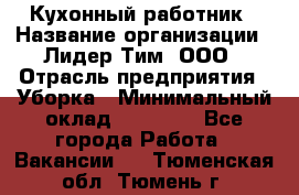 Кухонный работник › Название организации ­ Лидер Тим, ООО › Отрасль предприятия ­ Уборка › Минимальный оклад ­ 14 000 - Все города Работа » Вакансии   . Тюменская обл.,Тюмень г.